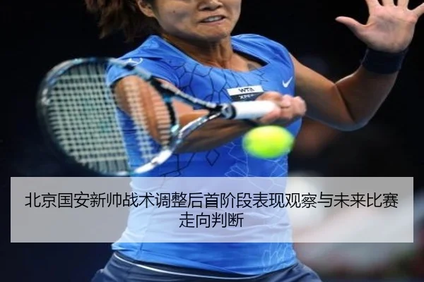 北京国安新帅战术调整后首阶段表现观察与未来比赛走向判断